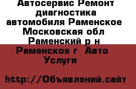 Автосервис.Ремонт диагностика автомобиля.Раменское - Московская обл., Раменский р-н, Раменское г. Авто » Услуги   